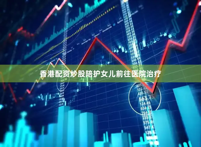 香港配资炒股陪护女儿前往医院治疗