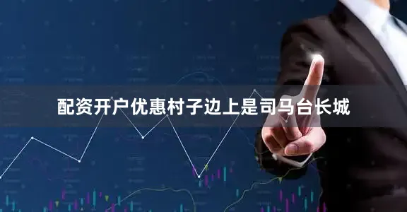 配资开户优惠村子边上是司马台长城