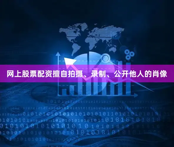 网上股票配资擅自拍摄、录制、公开他人的肖像