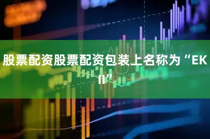 股票配资股票配资包装上名称为“EKII”